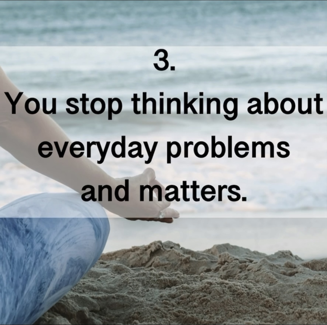 3. You stop thinking about everyday problems and matters.