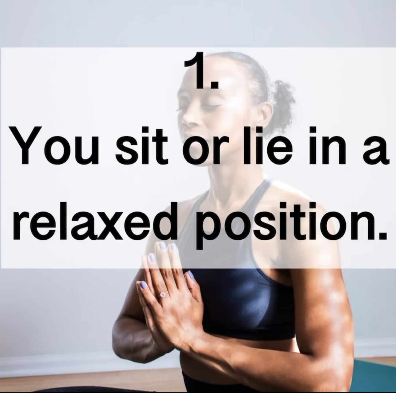 1. You sit or lie in a relaxed position.