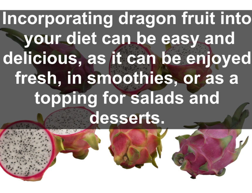 Incorporating dragon fruit into your diet can be easy and delicious, as it can be enjoyed fresh, in smoothies, or as a topping for salads and desserts.