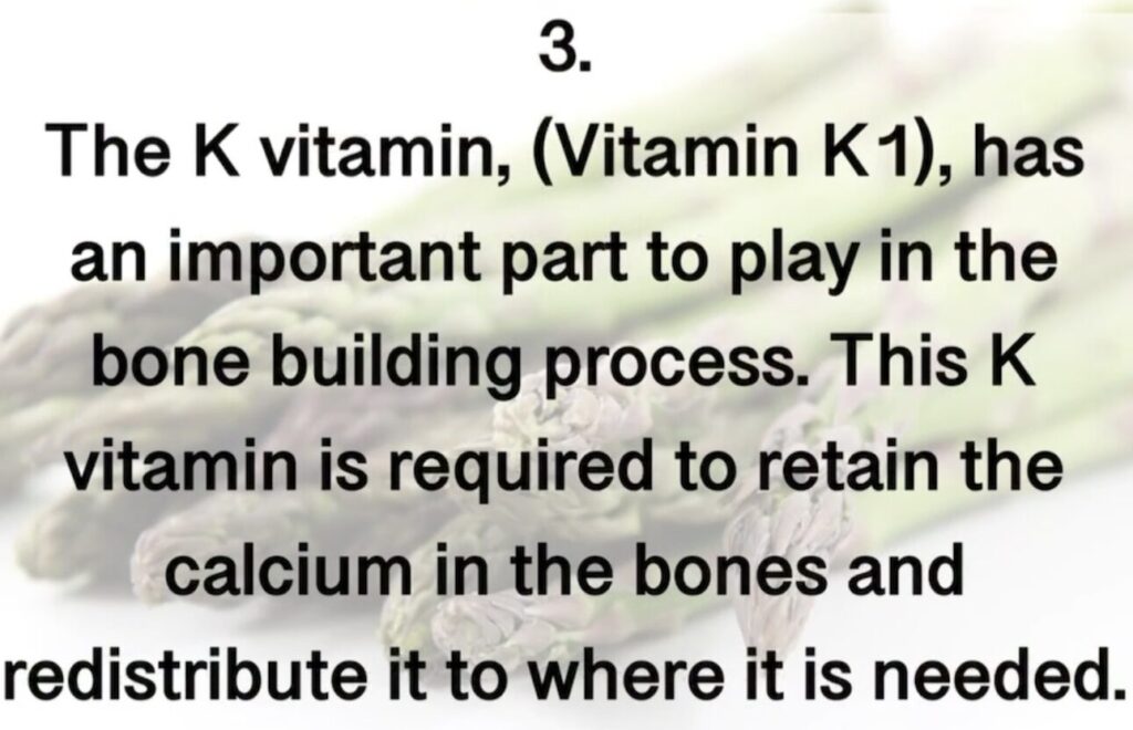 3. The K vitamin, (Vitamin K1), has an important part to play in the bone building process. This K vitamin is required to retain the calcium in the bones and redistribute it to where it is needed.