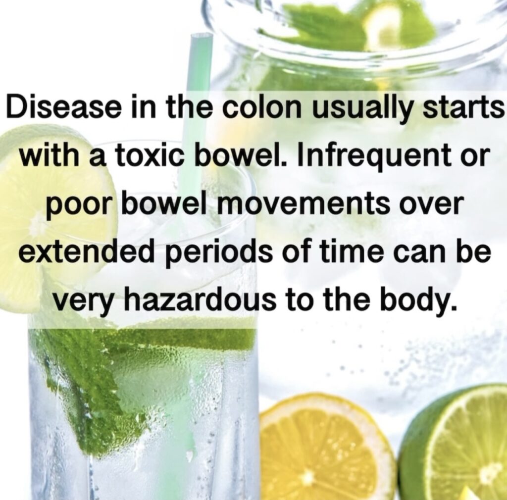 Disease in the colon usually starts with a toxic bowel. Infrequent or poor bowel movements over extended periods of time can be very hazardous to the body.