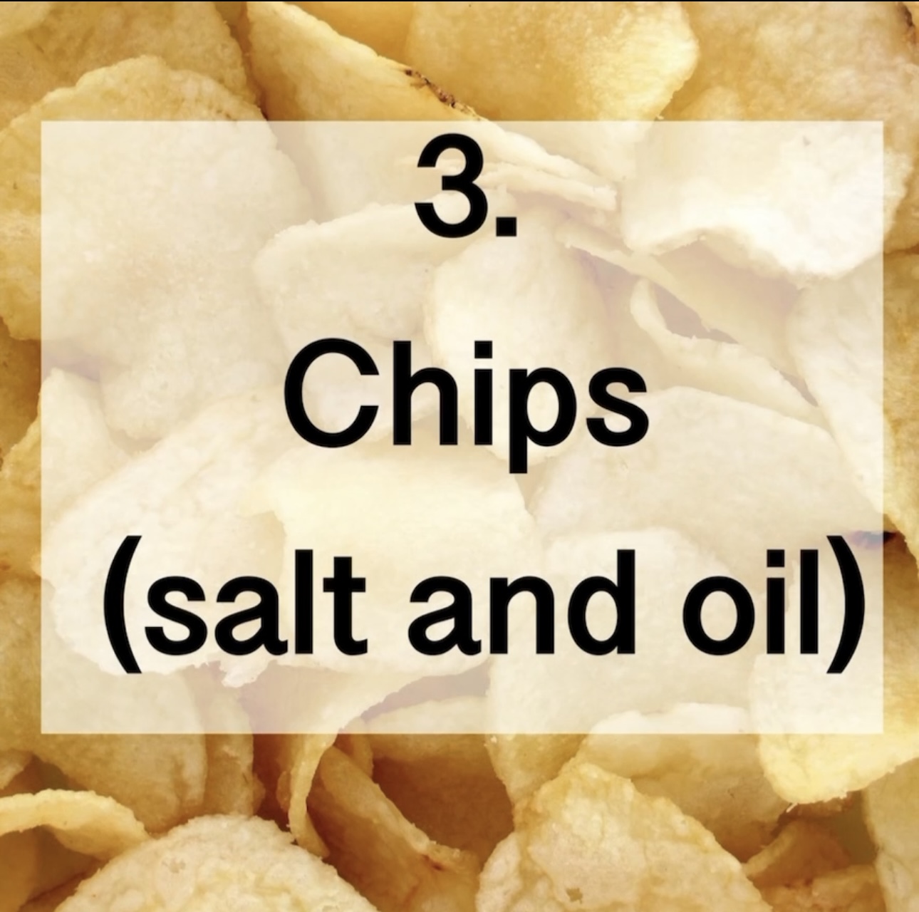 3. Chips (salt and oil)