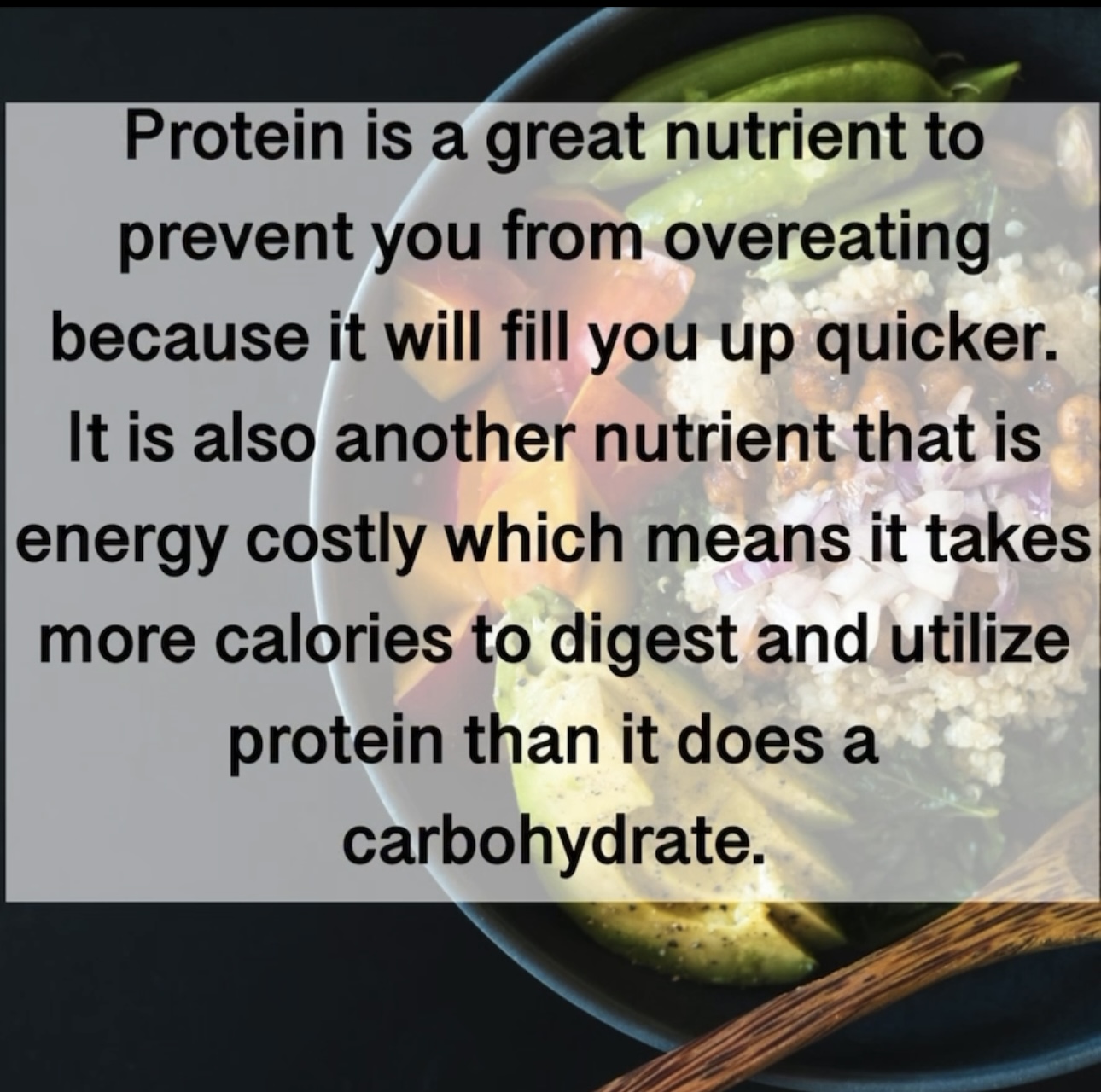 Protein is a great nutrient to prevent you from overeating because it will fill you up quicker. It is also another nutrient that is energy costly which means it takes more calories to digest and utilize protein than it does a carbohydrate.