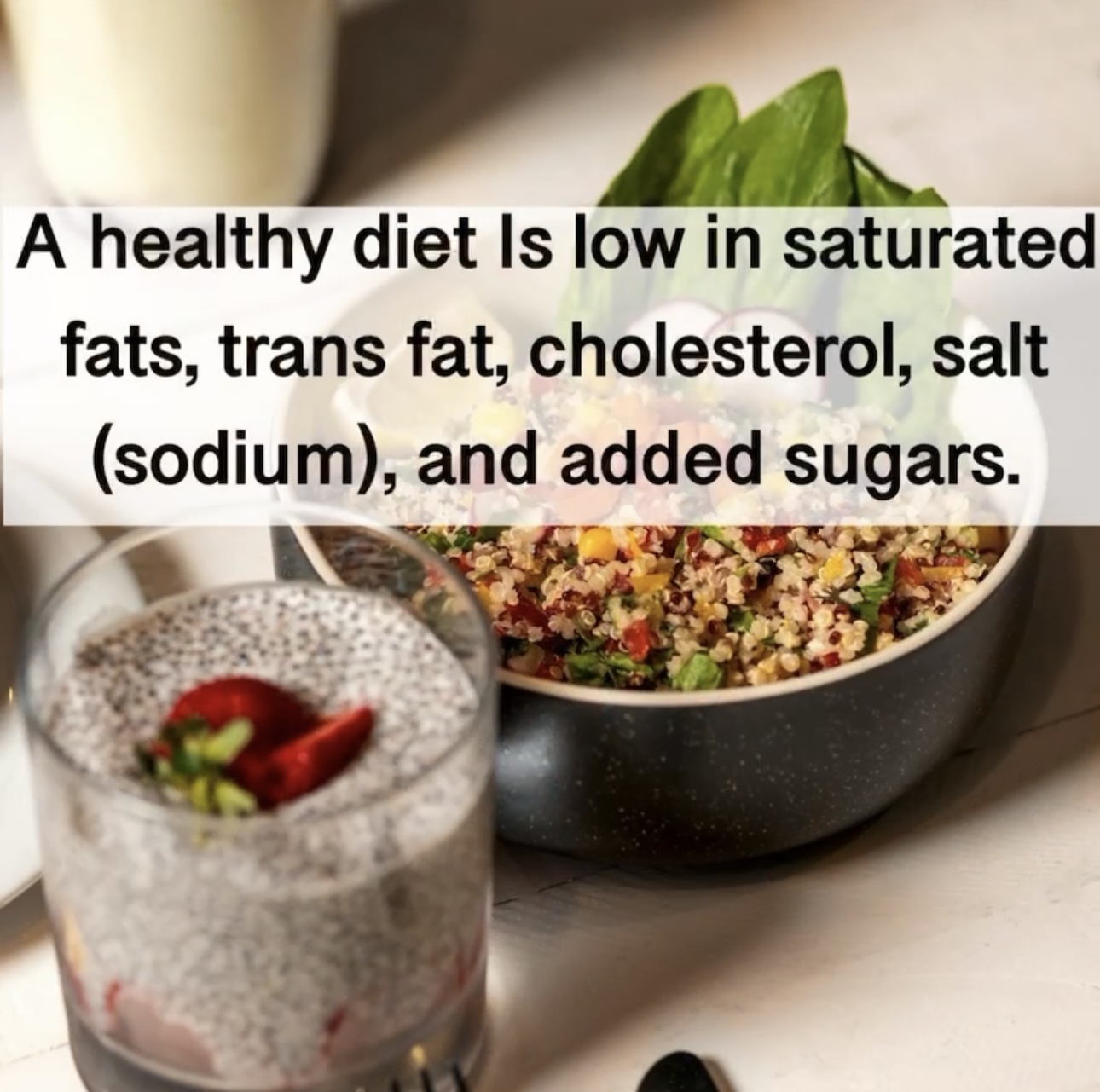 A healthy diet Is low in saturated fats, trans fat, cholesterol, salt (sodium), and added sugars.