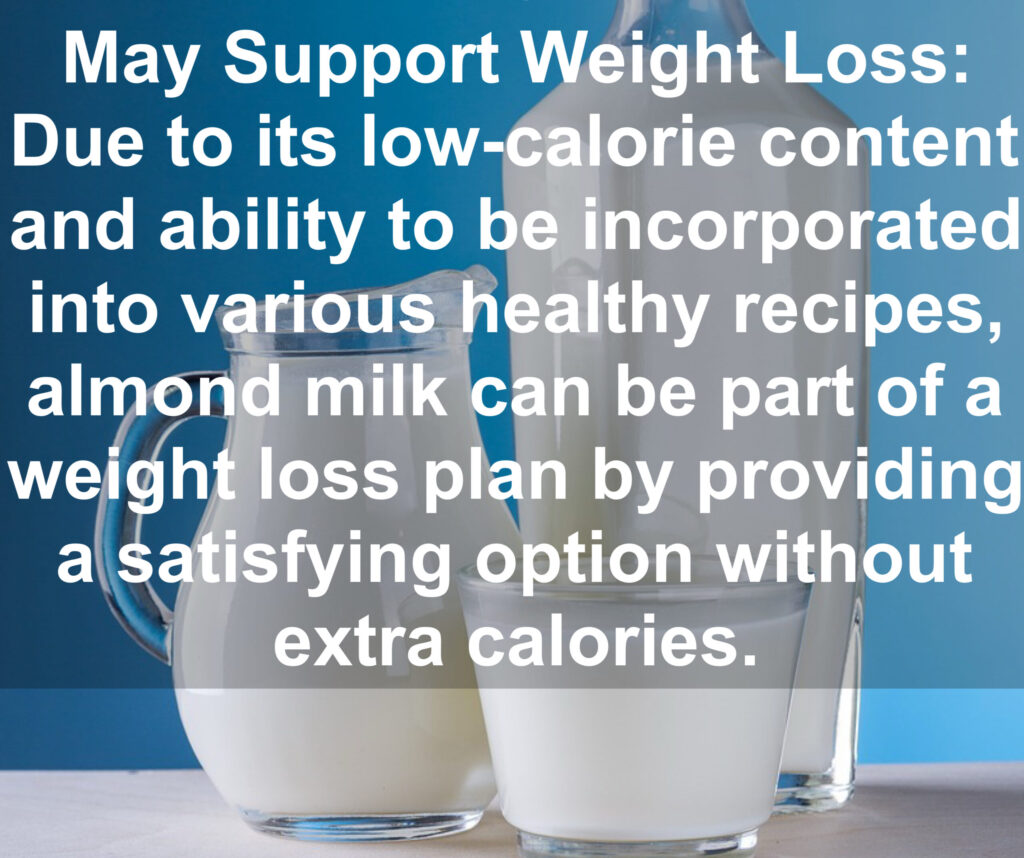 10. May Support Weight Loss: Due to its low-calorie content and ability to be incorporated into various healthy recipes, almond milk can be part of a weight loss plan by providing a satisfying option without extra calories.