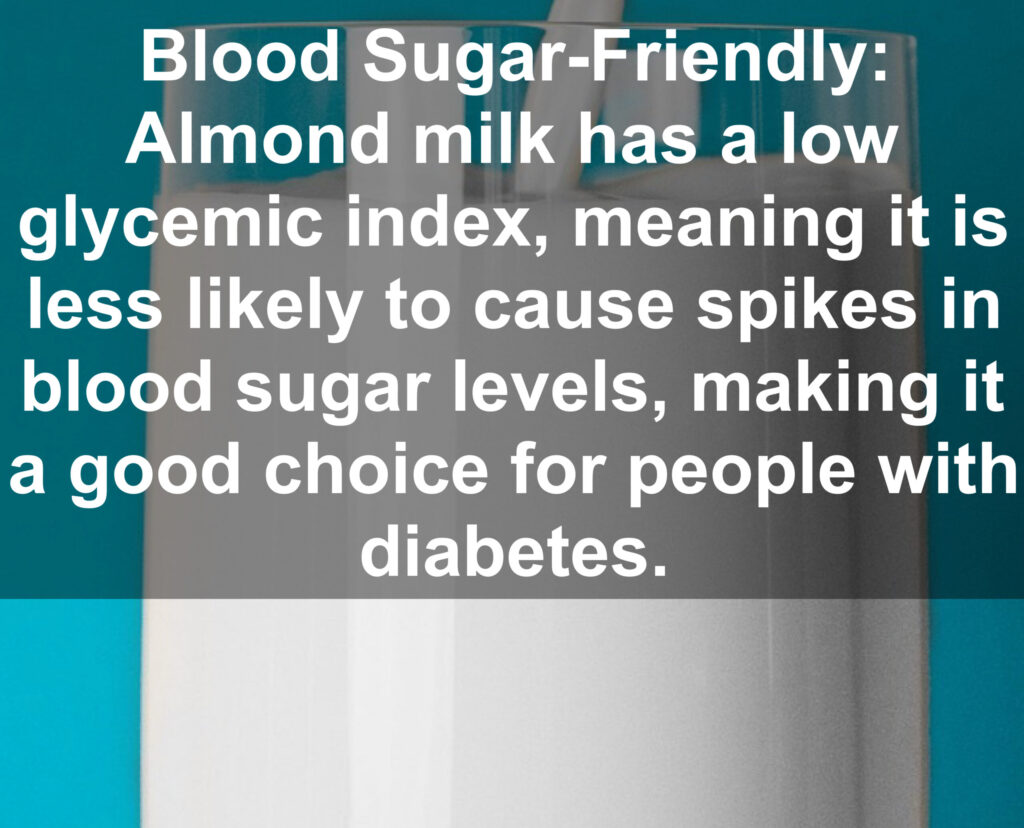 6. Blood Sugar-Friendly: Almond milk has a low glycemic index, meaning it is less likely to cause spikes in blood sugar levels, making it a good choice for people with diabetes.