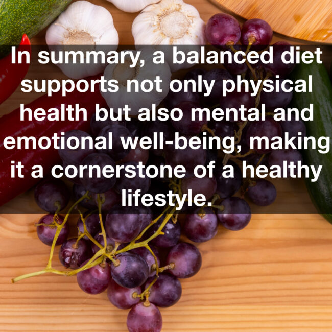 In summary, a balanced diet supports not only physical health but also mental and emotional well-being, making it a cornerstone of a healthy lifestyle.