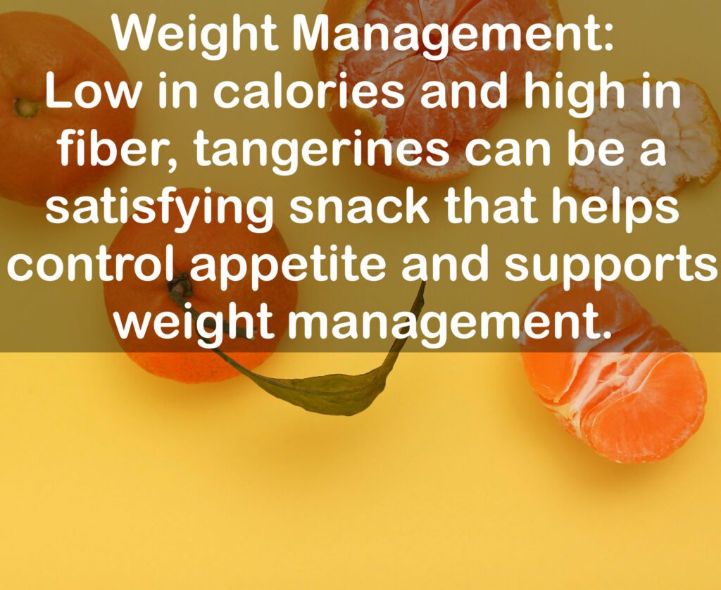 5. Weight Management: Low in calories and high in fiber, tangerines can be a satisfying snack that helps control appetite and supports weight management.