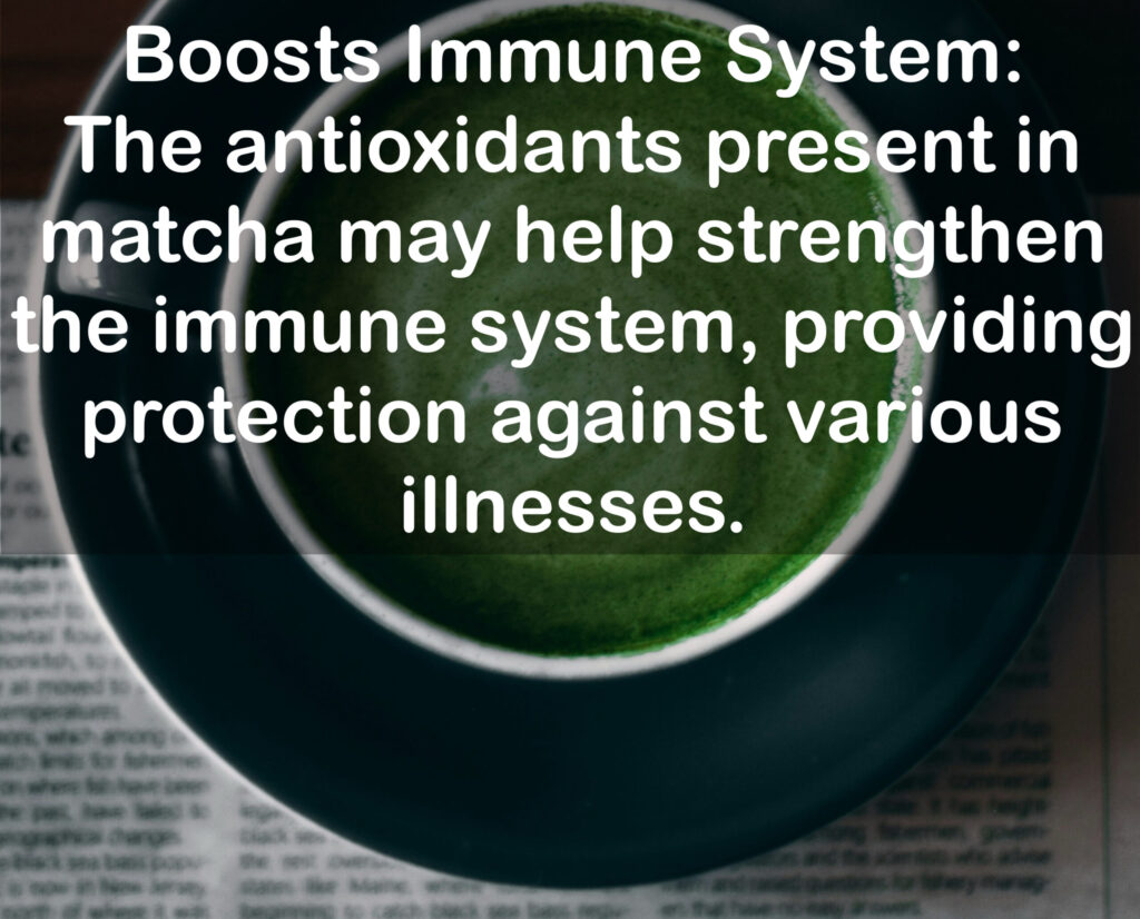 7. Boosts Immune System: The antioxidants present in matcha may help strengthen the immune system, providing protection against various illnesses.