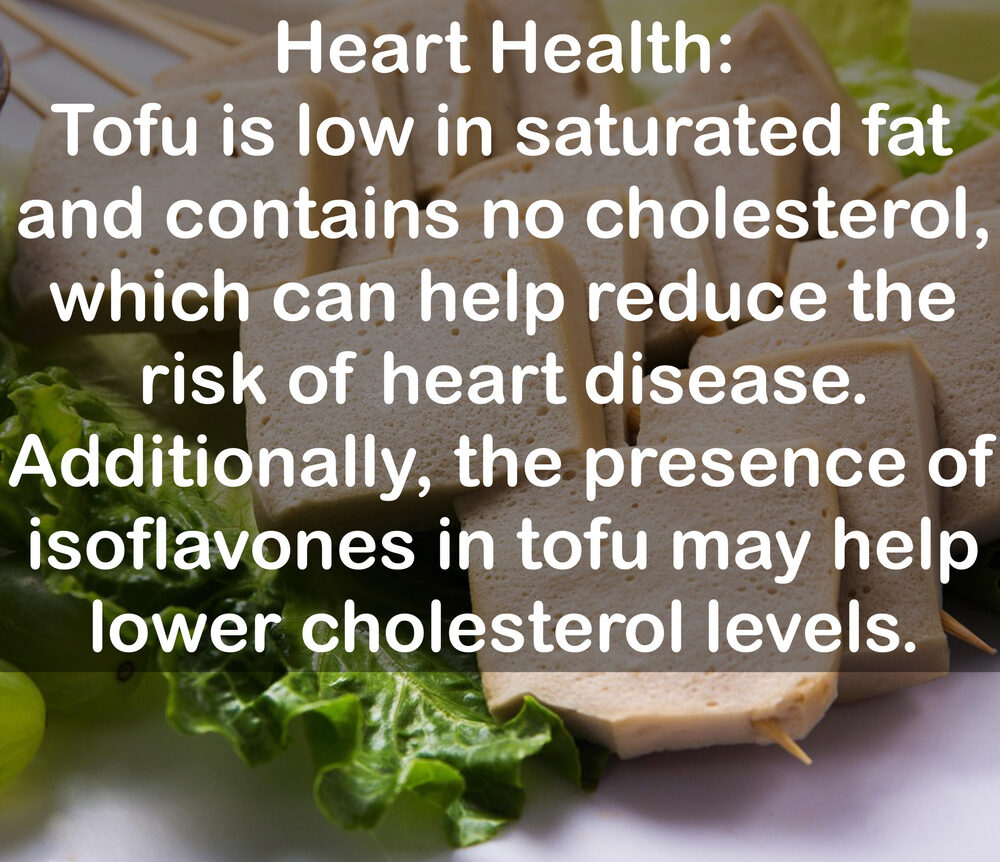 4. Heart Health: Tofu is low in saturated fat and contains no cholesterol, which can help reduce the risk of heart disease. Additionally, the presence of isoflavones in tofu may help lower cholesterol levels.
