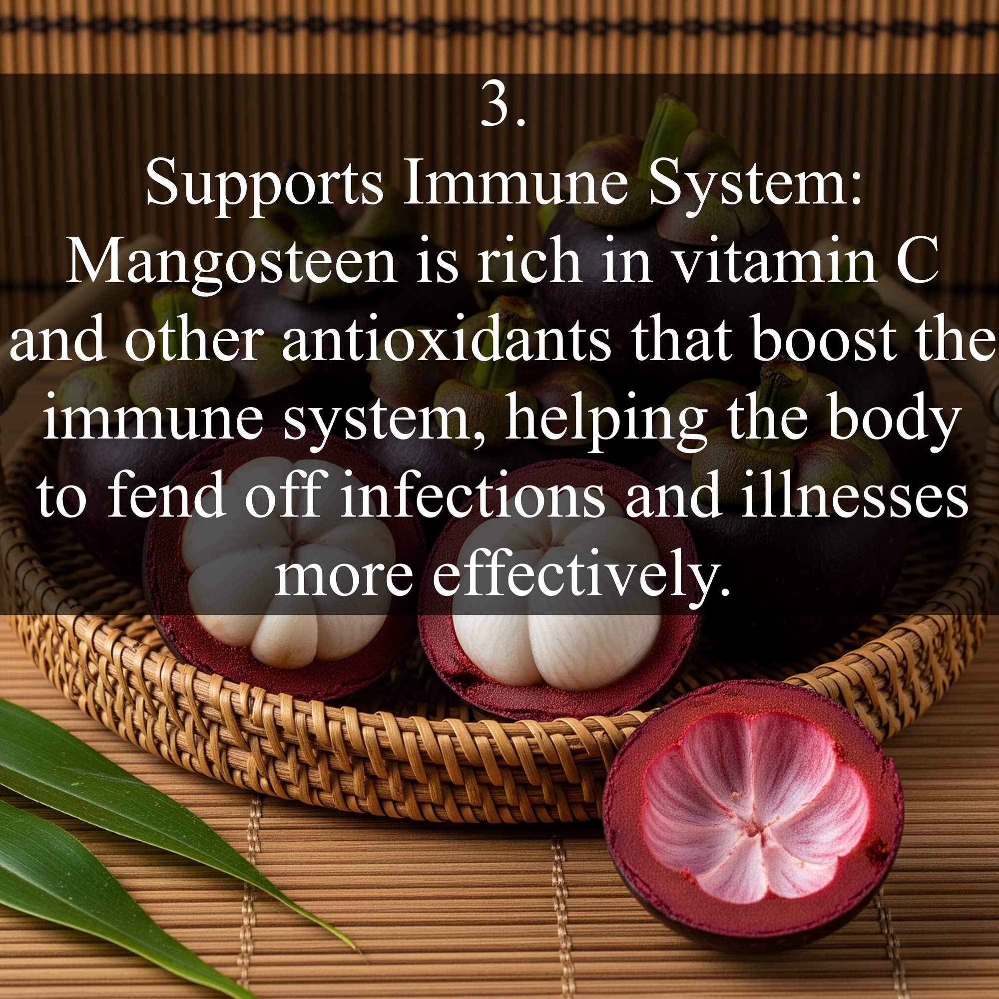 3. Supports Immune System: Mangosteen is rich in vitamin C and other antioxidants that boost the immune system, helping the body to fend off infections and illnesses more effectively.