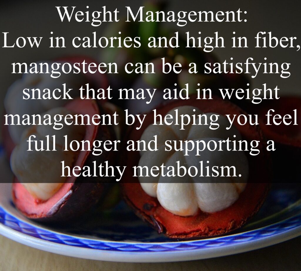 5. Weight Management: Low in calories and high in fiber, mangosteen can be a satisfying snack that may aid in weight management by helping you feel full longer and supporting a healthy metabolism.
