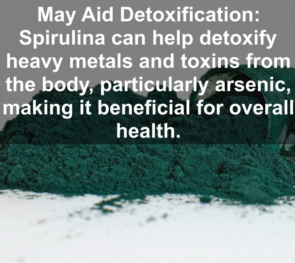 6. May Aid Detoxification: Spirulina can help detoxify heavy metals and toxins from the body, particularly arsenic, making it beneficial for overall health.