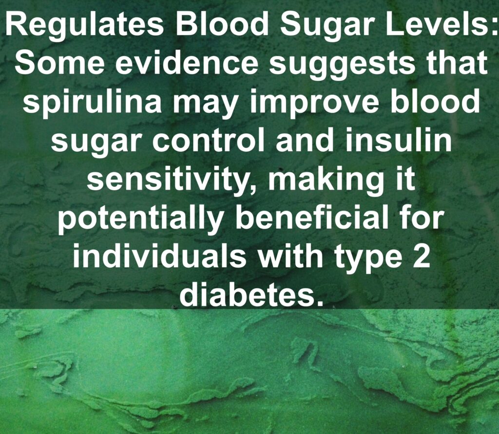 10. Regulates Blood Sugar Levels: Some evidence suggests that spirulina may improve blood sugar control and insulin sensitivity, making it potentially beneficial for individuals with type 2 diabetes.