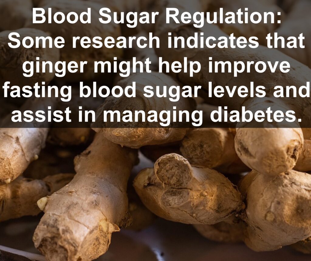 6. Blood Sugar Regulation: Some research indicates that ginger might help improve fasting blood sugar levels and assist in managing diabetes.