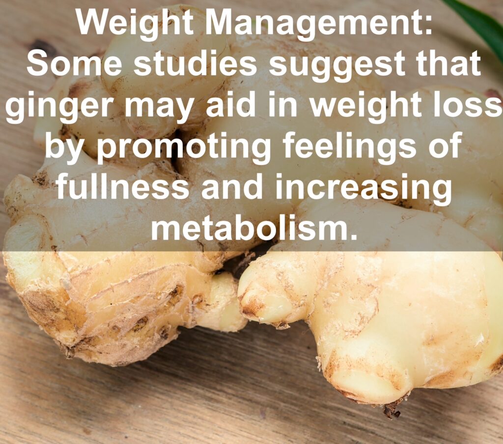 10. Weight Management: Some studies suggest that ginger may aid in weight loss by promoting feelings of fullness and increasing metabolism.
