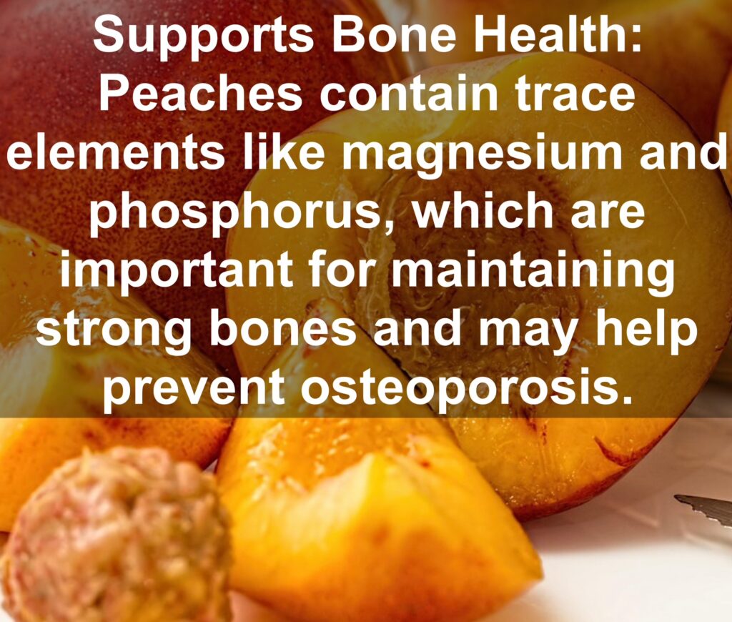 10. Supports Bone Health: Peaches contain trace elements like magnesium and phosphorus, which are important for maintaining strong bones and may help prevent osteoporosis.