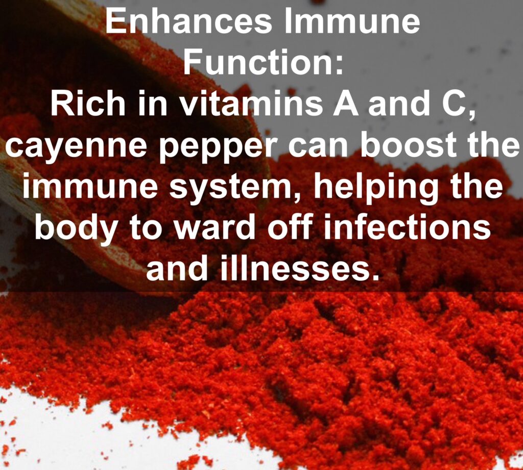 7. Enhances Immune Function: Rich in vitamins A and C, cayenne pepper can boost the immune system, helping the body to ward off infections and illnesses.