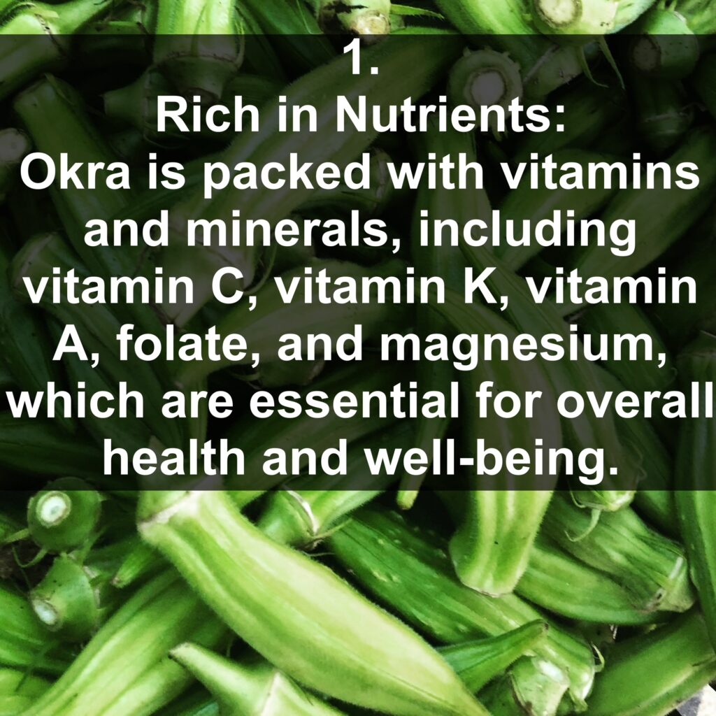 1. Rich in Nutrients: Okra is packed with vitamins and minerals, including vitamin C, vitamin K, vitamin A, folate, and magnesium, which are essential for overall health and well-being.