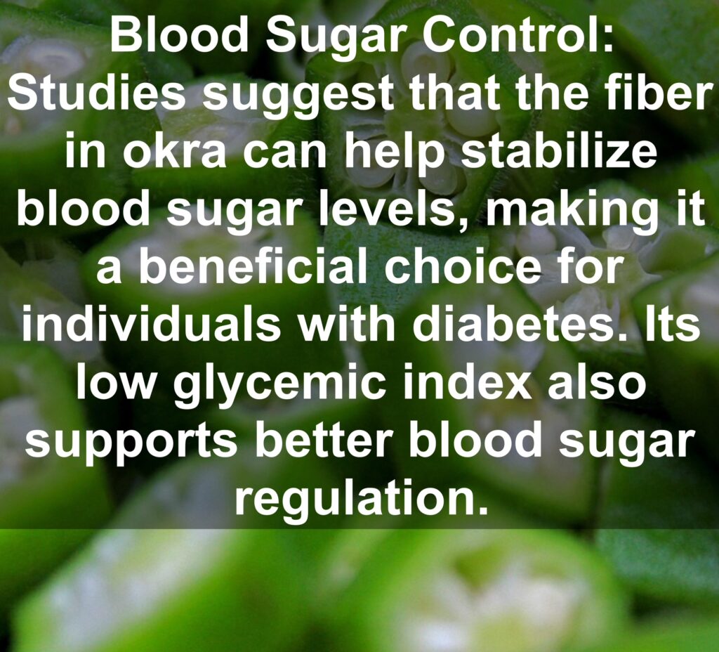 3. Blood Sugar Control: Studies suggest that the fiber in okra can help stabilize blood sugar levels, making it a beneficial choice for individuals with diabetes. Its low glycemic index also supports better blood sugar regulation.
