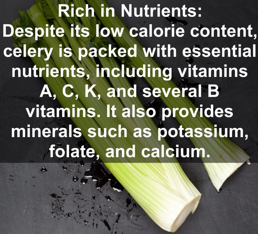 2. Rich in Nutrients: Despite its low calorie content, celery is packed with essential nutrients, including vitamins A, C, K, and several B vitamins. It also provides minerals such as potassium, folate, and calcium.