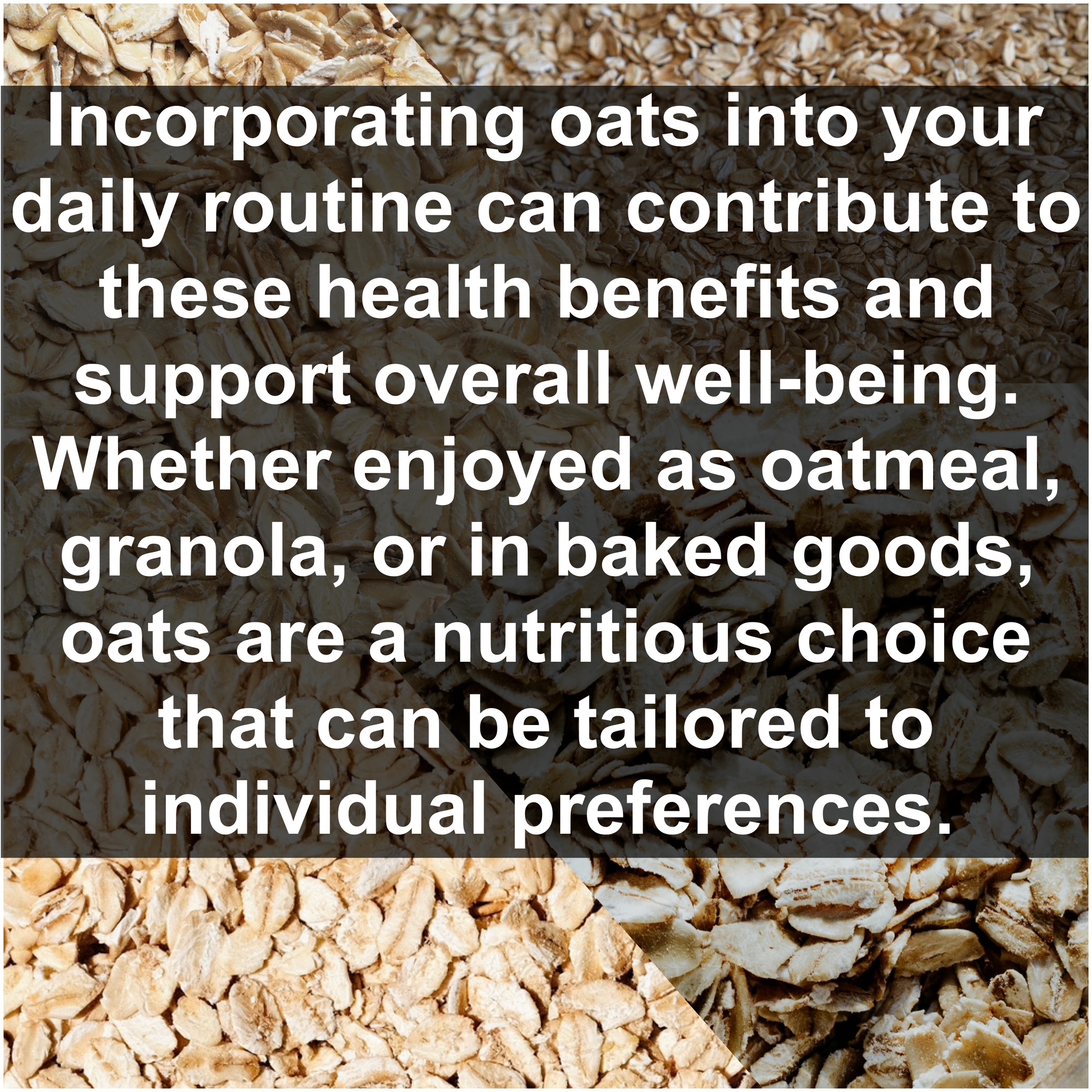 Incorporating oats into your daily routine can contribute to these health benefits and support overall well-being. Whether enjoyed as oatmeal, granola, or in baked goods, oats are a nutritious choice that can be tailored to individual preferences.