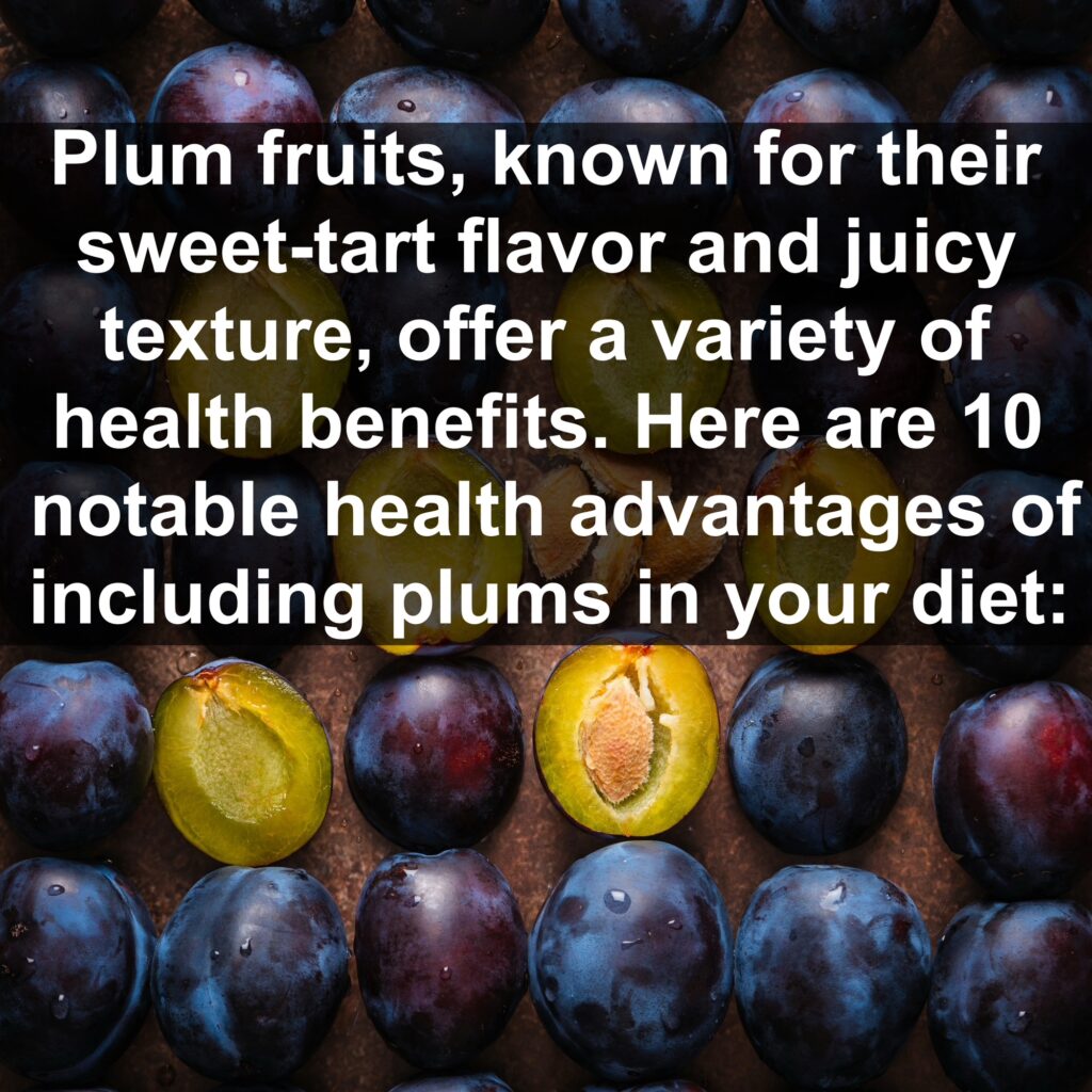 Plum fruits, known for their sweet-tart flavor and juicy texture, offer a variety of health benefits. Here are ten notable health advantages of including plums in your diet: