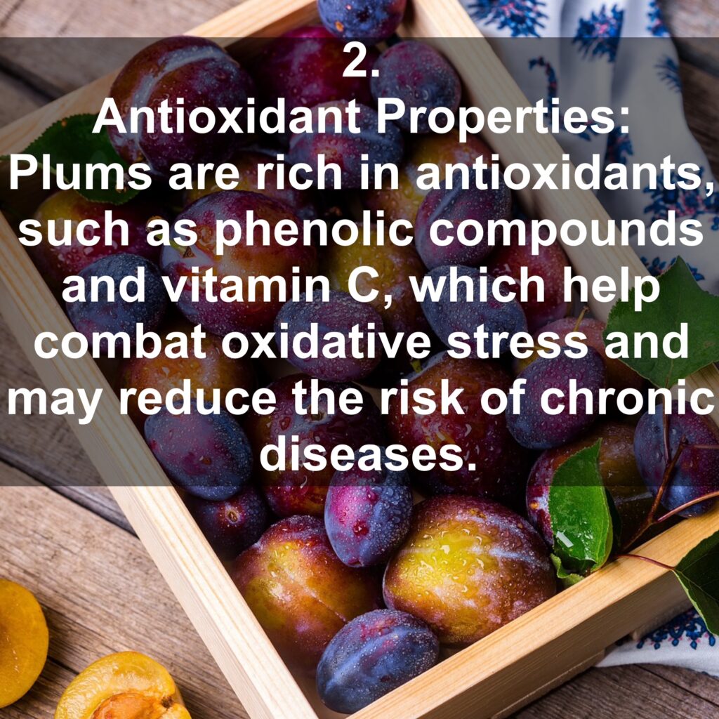 2. Antioxidant Properties: Plums are rich in antioxidants, such as phenolic compounds and vitamin C, which help combat oxidative stress and may reduce the risk of chronic diseases.