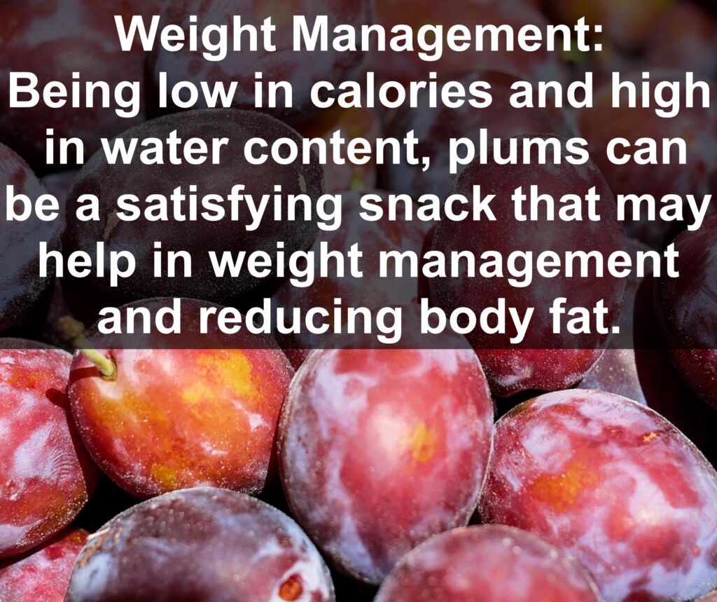 6. Weight Management: Being low in calories and high in water content, plums can be a satisfying snack that may help in weight management and reducing body fat.