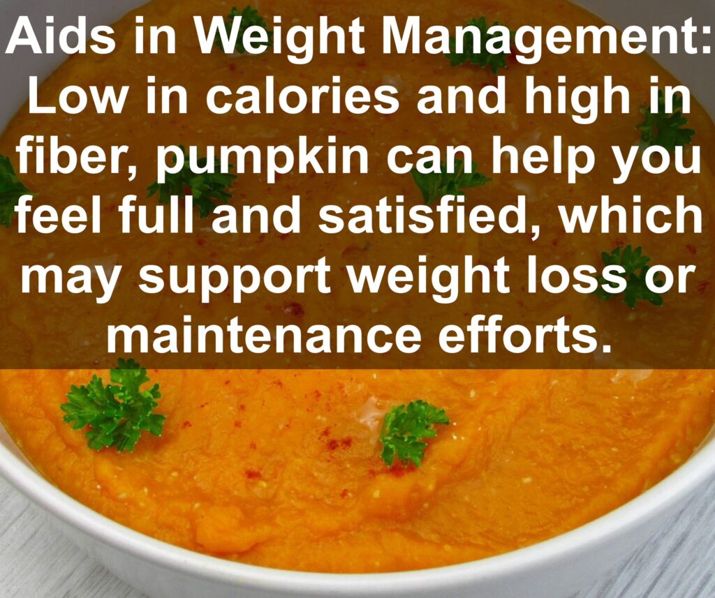 5. Aids in Weight Management: Low in calories and high in fiber, pumpkin can help you feel full and satisfied, which may support weight loss or maintenance efforts.