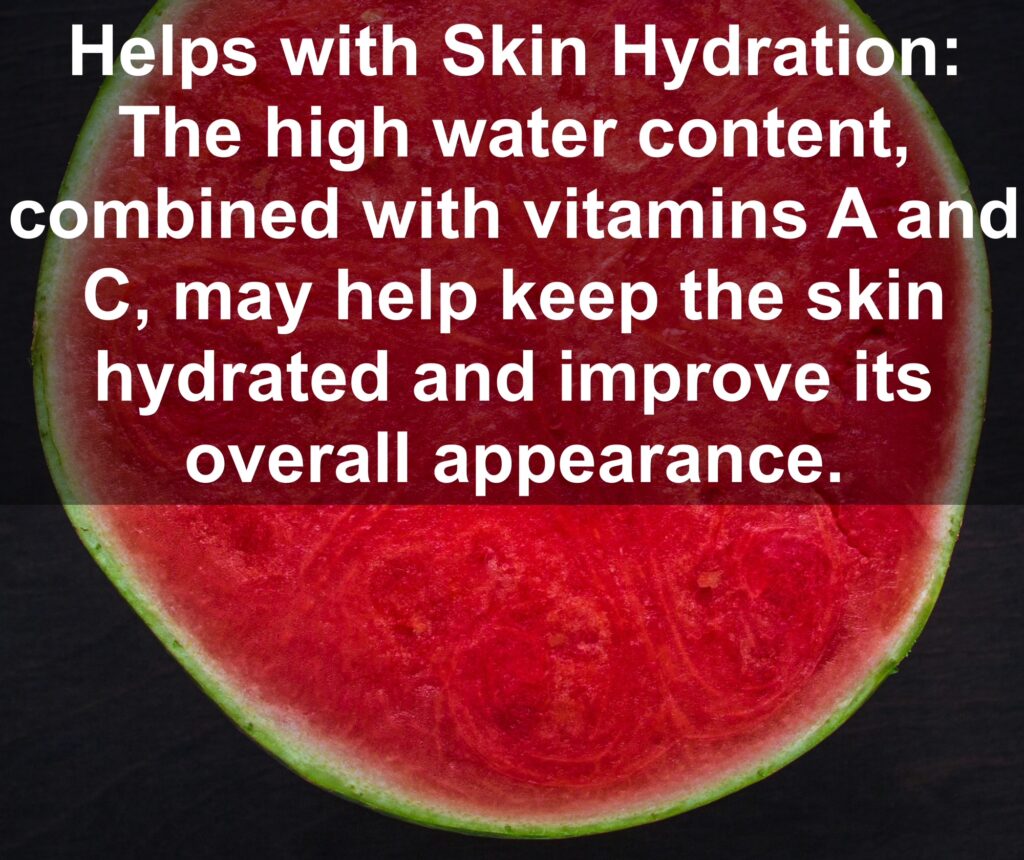 10. Helps with Skin Hydration: The high water content, combined with vitamins A and C, may help keep the skin hydrated and improve its overall appearance.