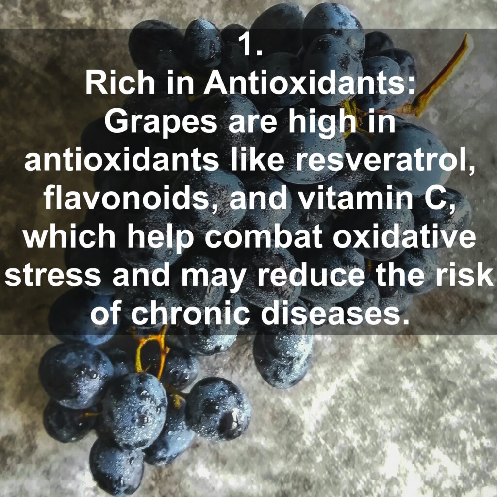 1. Rich in Antioxidants: Grapes are high in antioxidants like resveratrol, flavonoids, and vitamin C, which help combat oxidative stress and may reduce the risk of chronic diseases.