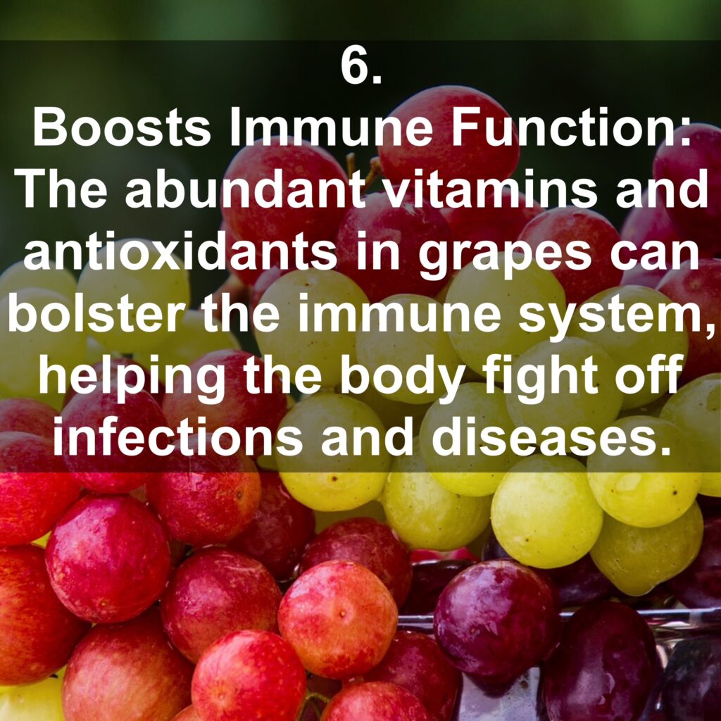 6. Boosts Immune Function: The abundant vitamins and antioxidants in grapes can bolster the immune system, helping the body fight off infections and diseases.