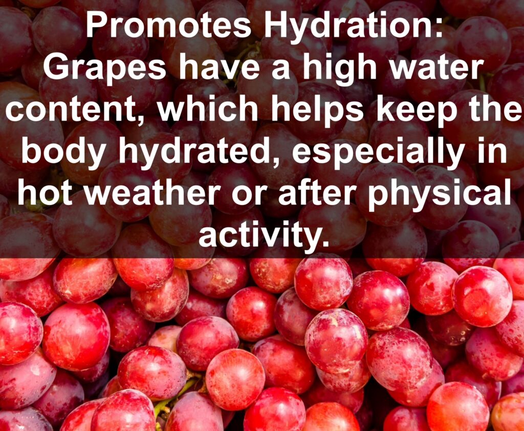 10. Promotes Hydration: Grapes have a high water content, which helps keep the body hydrated, especially in hot weather or after physical activity.
