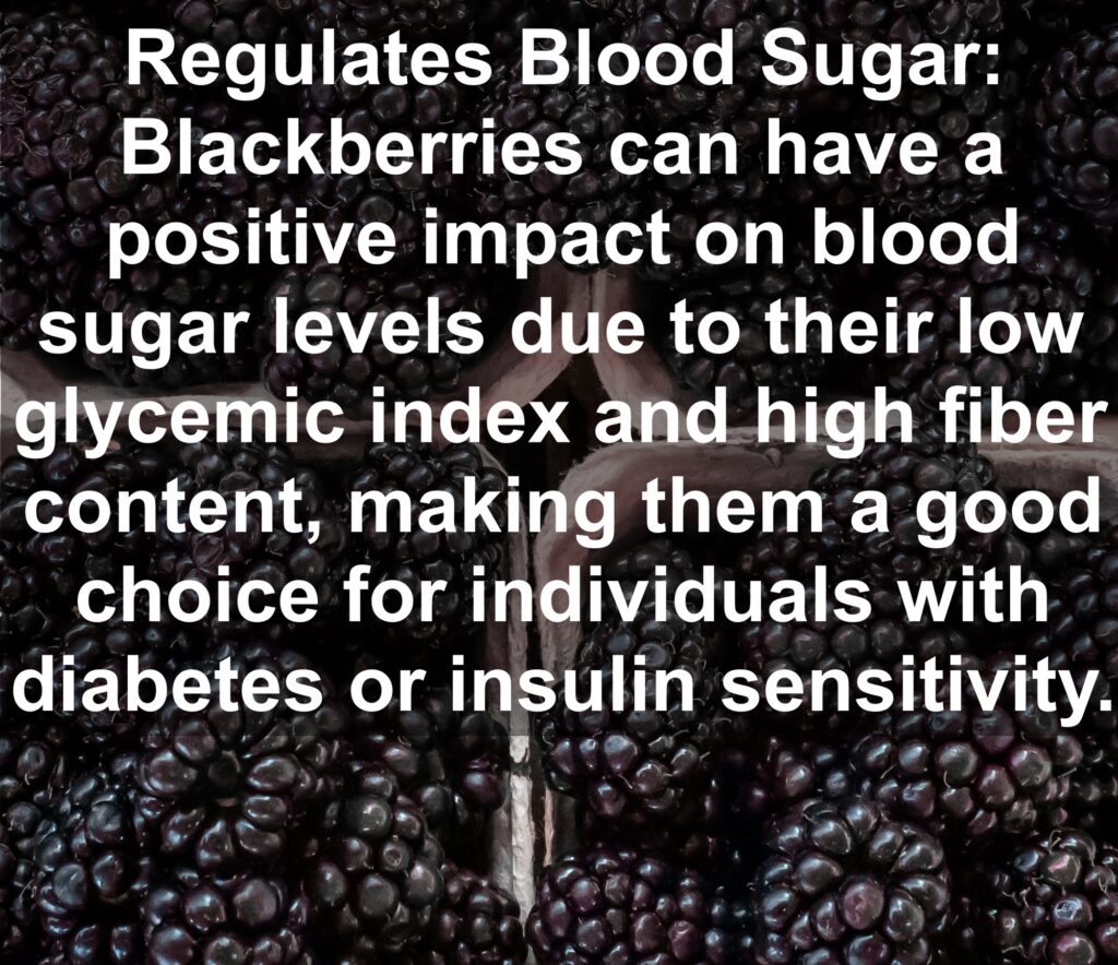 7. Regulates Blood Sugar: Blackberries can have a positive impact on blood sugar levels due to their low glycemic index and high fiber content, making them a good choice for individuals with diabetes or insulin sensitivity.
