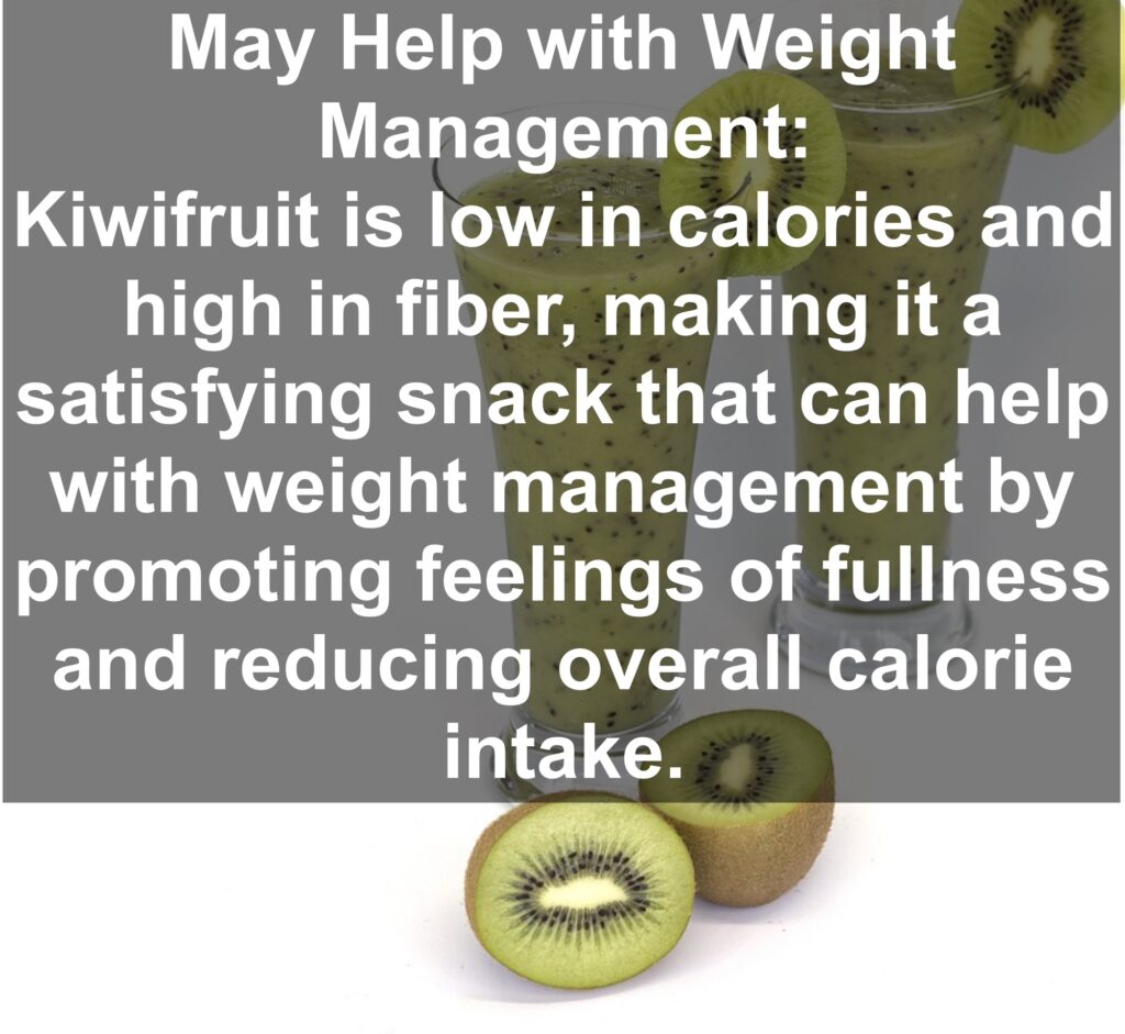 8. May Help with Weight Management: Kiwifruit is low in calories and high in fiber, making it a satisfying snack that can help with weight management by promoting feelings of fullness and reducing overall calorie intake.