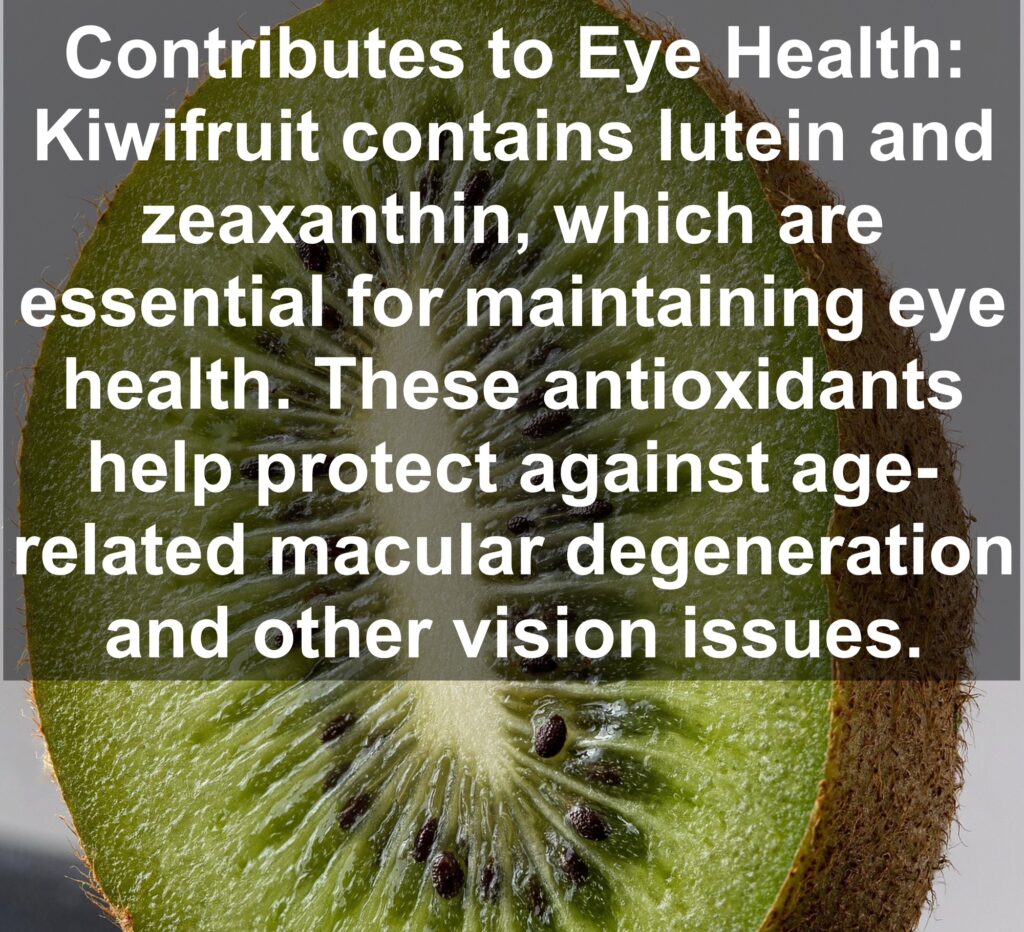 10. Contributes to Eye Health: Kiwifruit contains lutein and zeaxanthin, which are essential for maintaining eye health. These antioxidants help protect against age-related macular degeneration and other vision issues.