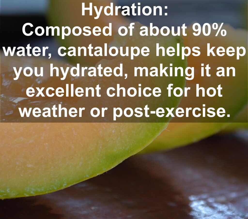 2. Hydration: Composed of about 90% water, cantaloupe helps keep you hydrated, making it an excellent choice for hot weather or post-exercise.