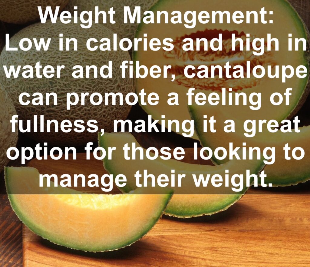 8. Weight Management: Low in calories and high in water and fiber, cantaloupe can promote a feeling of fullness, making it a great option for those looking to manage their weight.