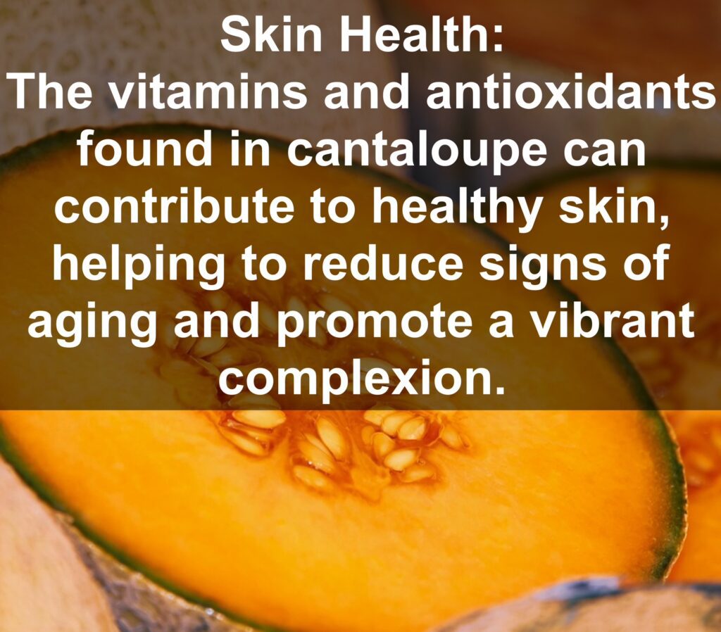 9. Skin Health: The vitamins and antioxidants found in cantaloupe can contribute to healthy skin, helping to reduce signs of aging and promote a vibrant complexion.