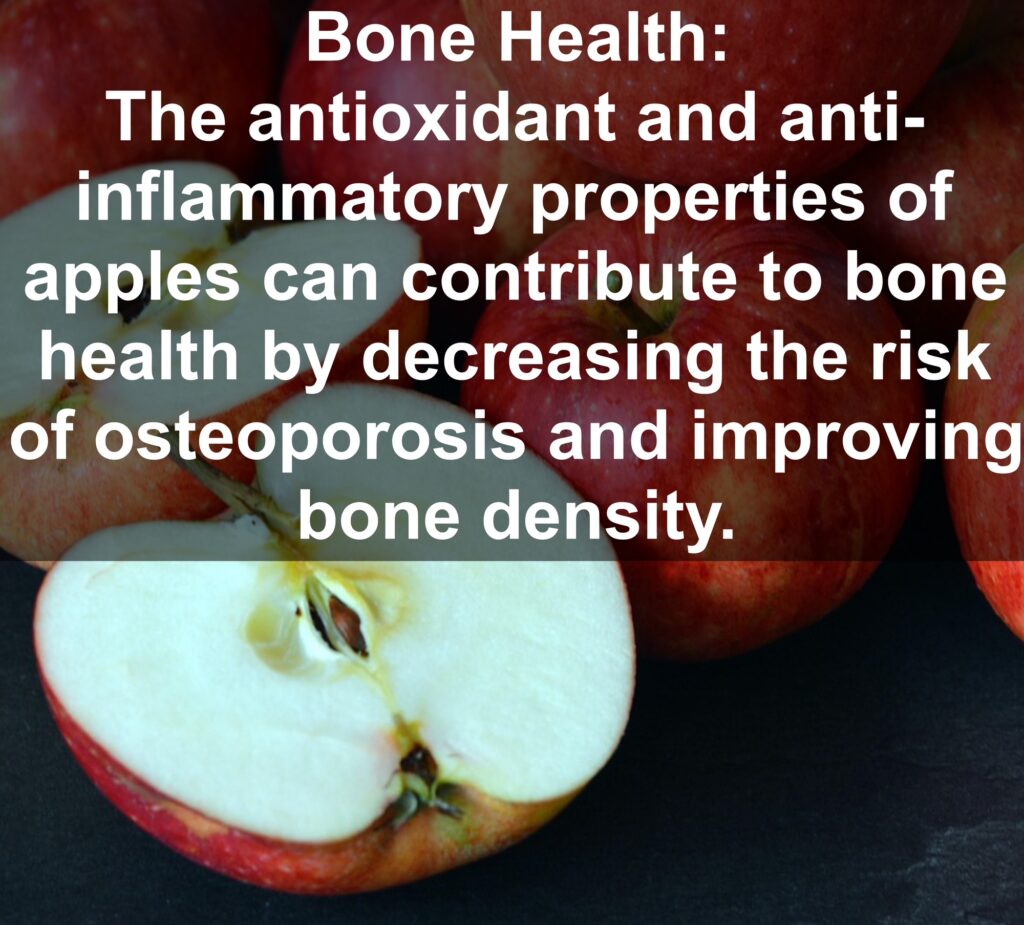 7. Bone Health: The antioxidant and anti-inflammatory properties of apples can contribute to bone health by decreasing the risk of osteoporosis and improving bone density.