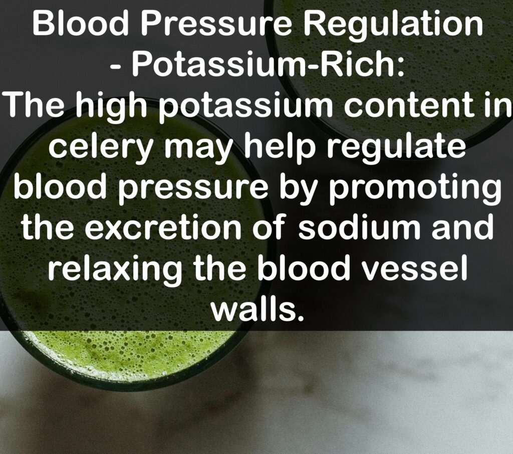 6. Blood Pressure Regulation - Potassium-Rich: The high potassium content in celery may help regulate blood pressure by promoting the excretion of sodium and relaxing the blood vessel walls.