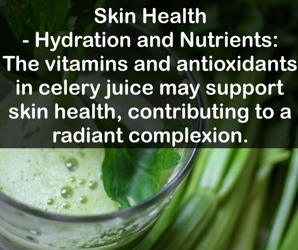 8. Skin Health - Hydration and Nutrients: The vitamins and antioxidants in celery juice may support skin health, contributing to a radiant complexion.