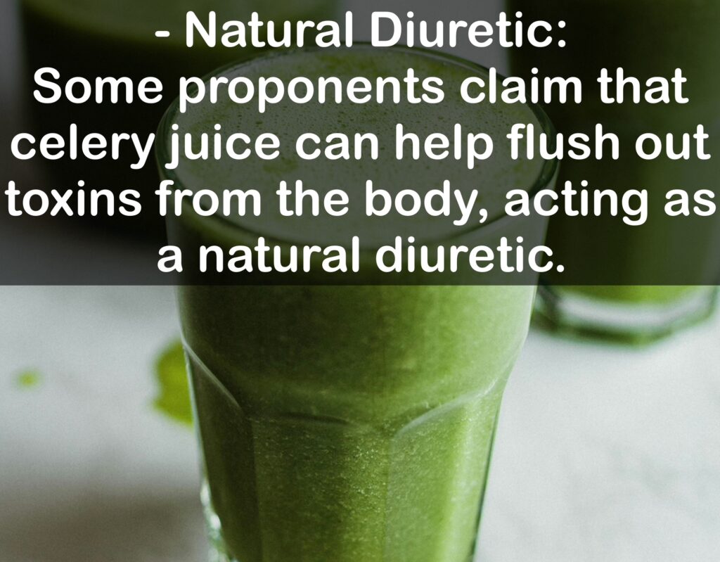 9. Potential Detoxification - Natural Diuretic: Some proponents claim that celery juice can help flush out toxins from the body, acting as a natural diuretic.