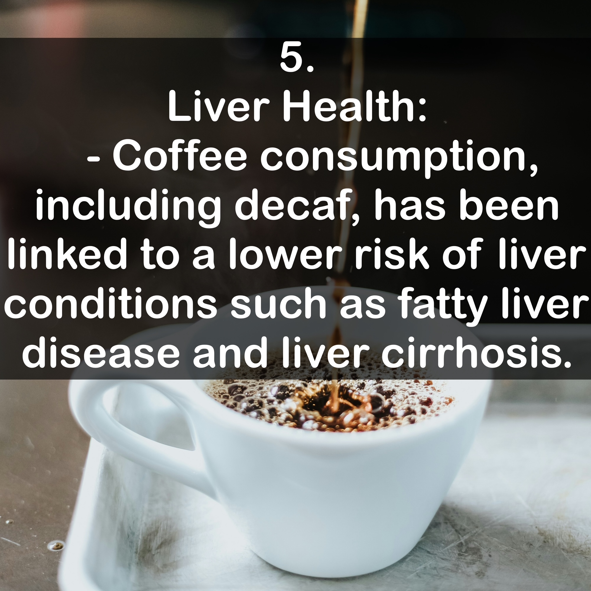 5. Liver Health: - Coffee consumption, including decaf, has been linked to a lower risk of liver conditions such as fatty liver disease and liver cirrhosis.