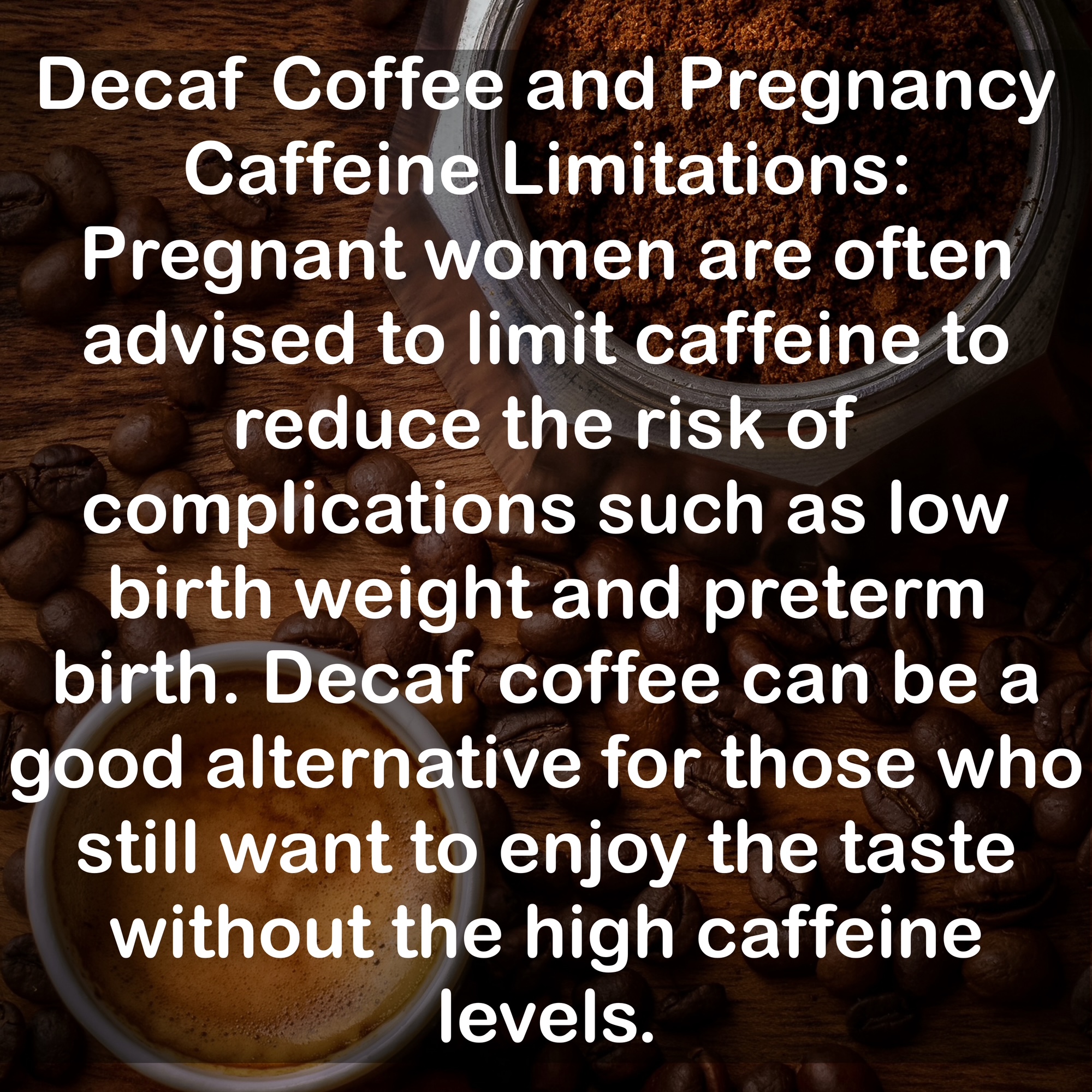 Decaf Coffee and Pregnancy Caffeine Limitations: Pregnant women are often advised to limit caffeine to reduce the risk of complications such as low birth weight and preterm birth. Decaf coffee can be a good alternative for those who still want to enjoy the taste without the high caffeine levels.