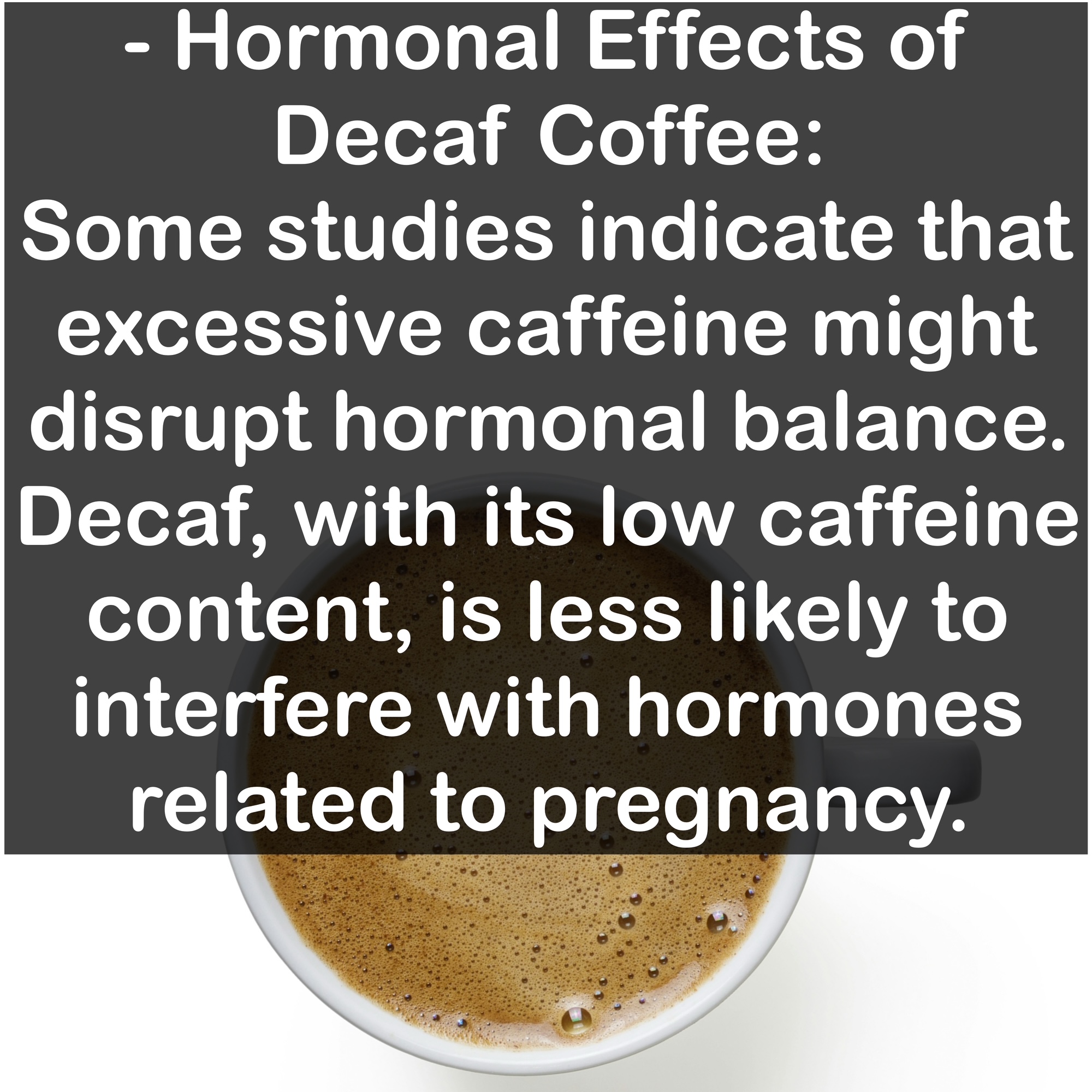 Hormonal Effects of Decaf Coffee: Some studies indicate that excessive caffeine might disrupt hormonal balance. Decaf, with its low caffeine content, is less likely to interfere with hormones related to pregnancy.