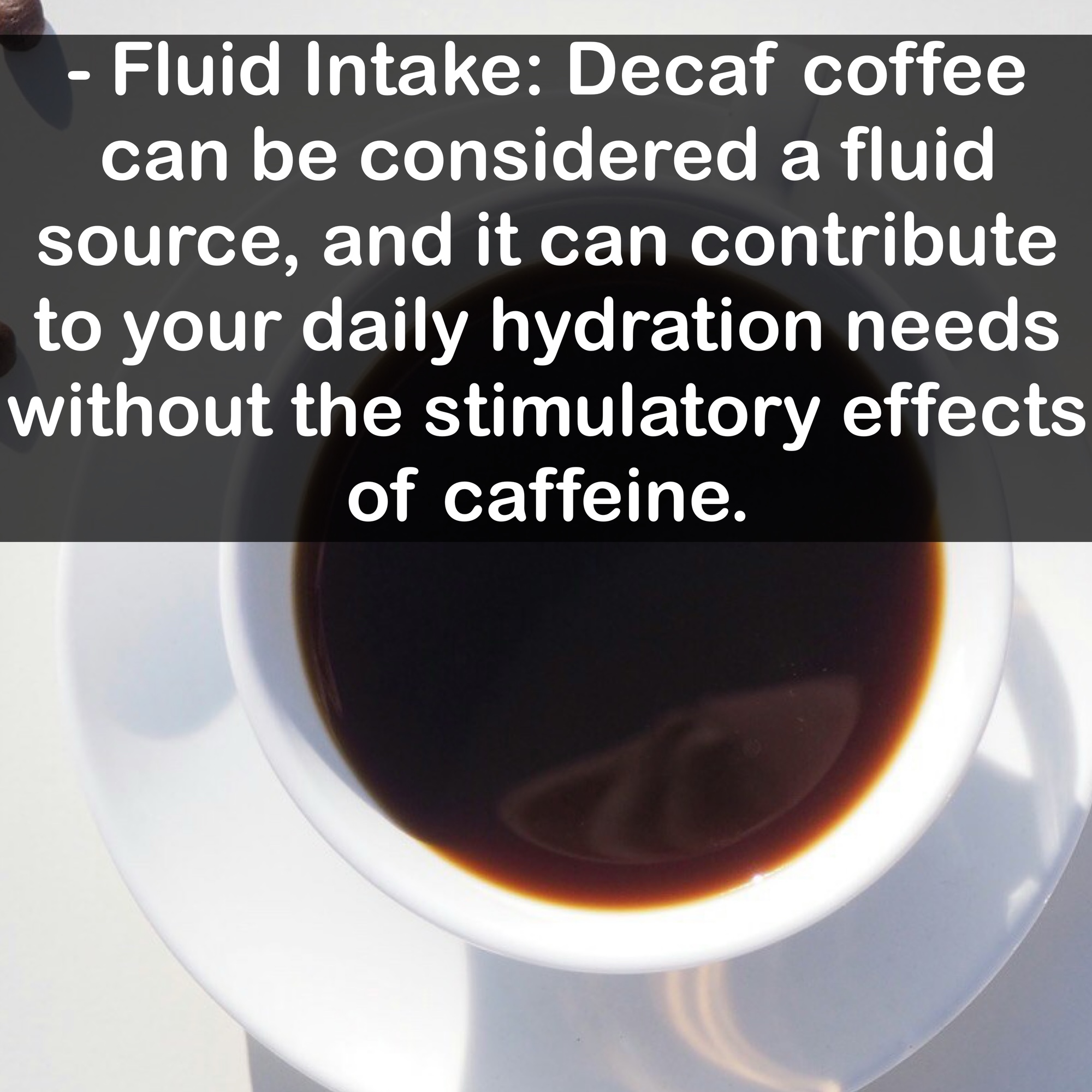 - Fluid Intake: Decaf coffee can be considered a fluid source, and it can contribute to your daily hydration needs without the stimulatory effects of caffeine.