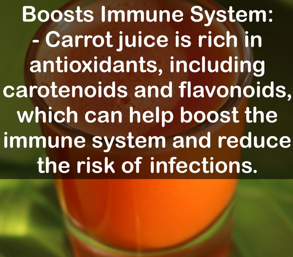 3. Boosts Immune System: - Carrot juice is rich in antioxidants, including carotenoids and flavonoids, which can help boost the immune system and reduce the risk of infections.