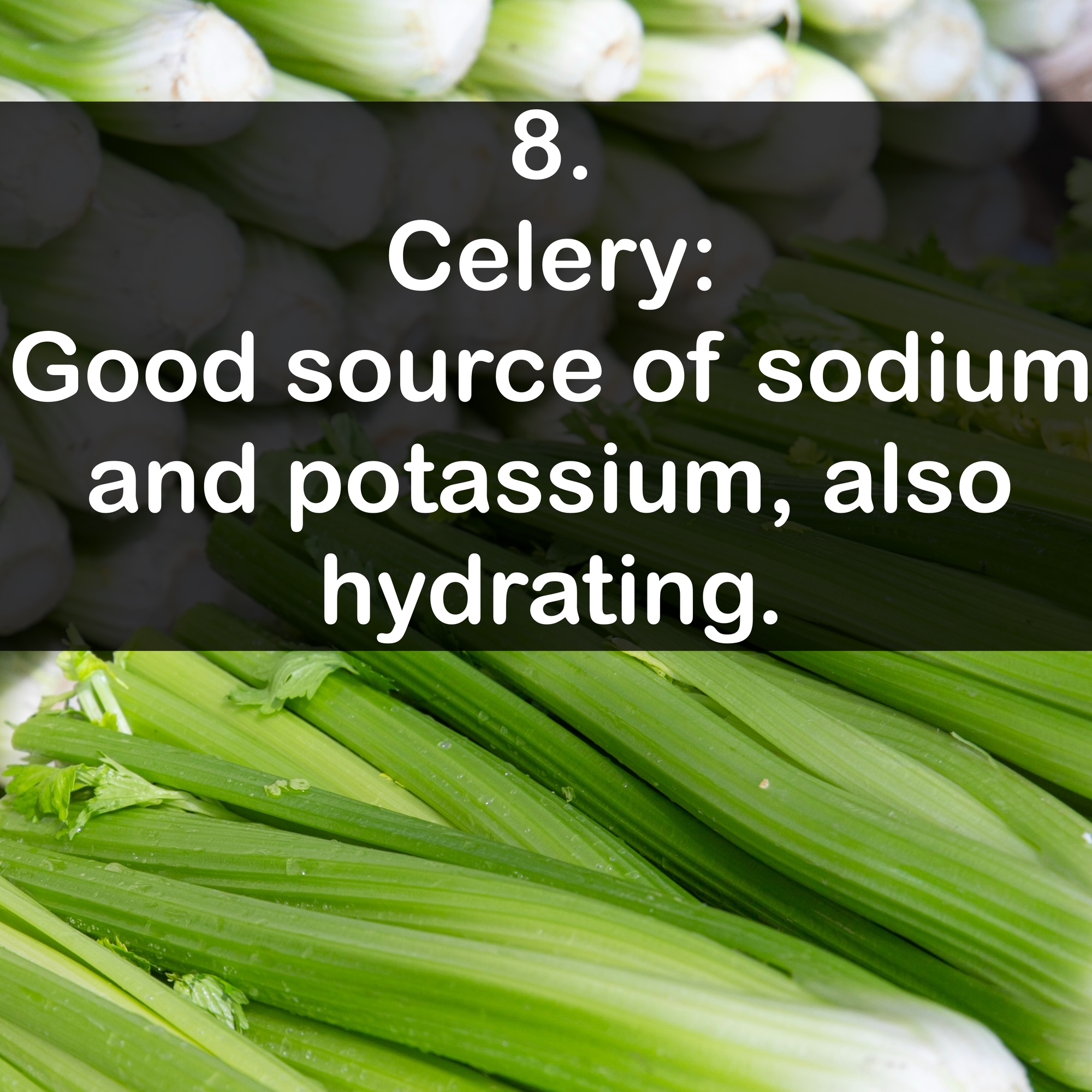 8. Celery: Good source of sodium and potassium, also hydrating.
